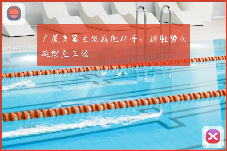 广厦男篮主场战胜对手，连胜势头延续至三场