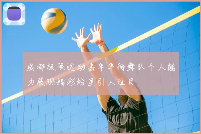 成都极限运动嘉年华街舞队个人能力展现精彩纷呈引人注目